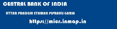CENTRAL BANK OF INDIA  UTTAR PRADESH ETAWAH PIPRAULI GARIA   micr code